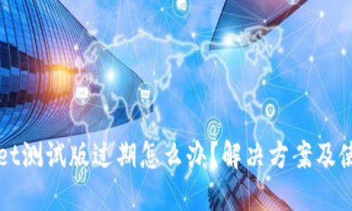 TPWallet测试版过期怎么办？解决方案及使用指南