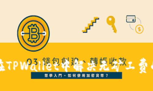 优质  
如何在TPWallet中解决无矿工费的问题