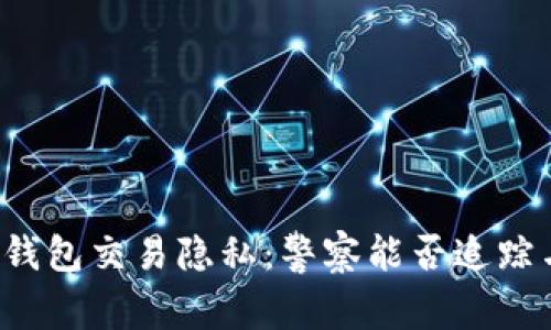 区块链钱包交易隐私：警察能否追踪与查探？