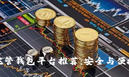 优质 
区块链托管钱包平台推荐：安全与便捷的选择