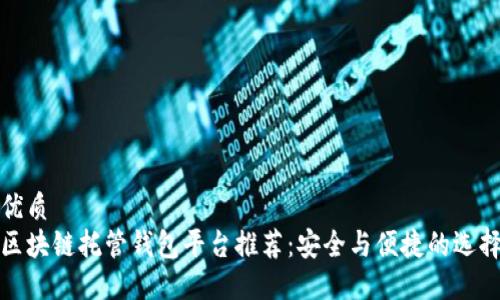 优质 
区块链托管钱包平台推荐：安全与便捷的选择