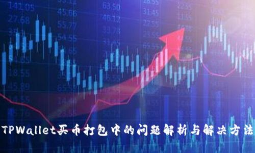 TPWallet买币打包中的问题解析与解决方法
