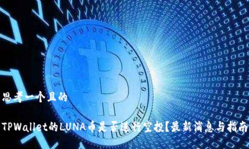 思考一个且的

TPWallet的LUNA币是否进行空投？最新消息与指南