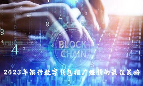 2023年银行数字钱包推广赚钱的最佳策略