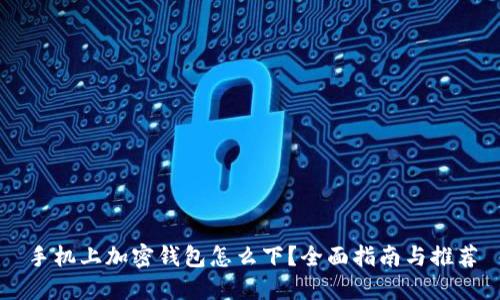 手机上加密钱包怎么下？全面指南与推荐