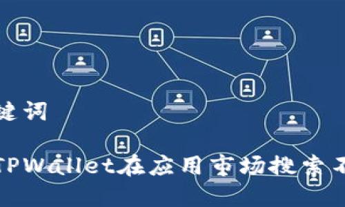 思考和关键词

如何解决TPWallet在应用市场搜索不到的问题