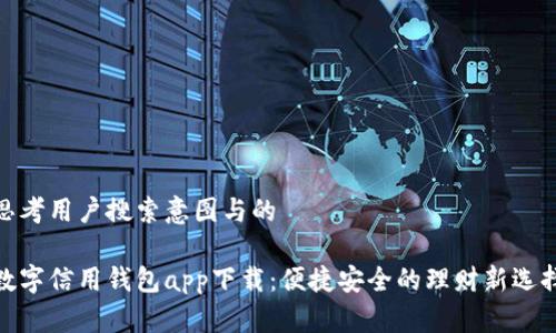 思考用户搜索意图与的

数字信用钱包app下载：便捷安全的理财新选择