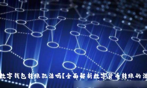给别人数字钱包转账犯法吗？全面解析数字货币转账的法律法规