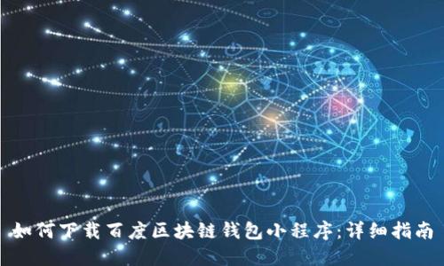 如何下载百度区块链钱包小程序：详细指南
