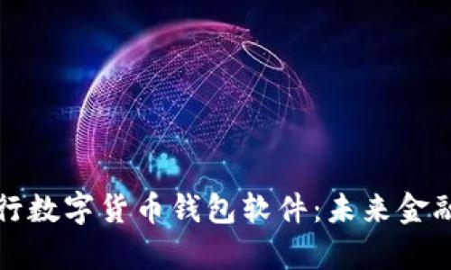 全面解析央行数字货币钱包软件：未来金融的创新工具