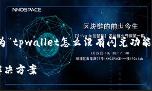 考虑到用户的搜索意图和，我们可以为“tpwallet怎么没有闪兑功能”这个主题设计一个合适的和关键词：

tpwallet未提供闪兑功能的原因及解决方案