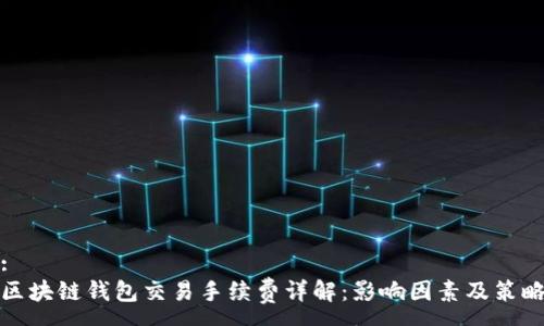 :
区块链钱包交易手续费详解：影响因素及策略