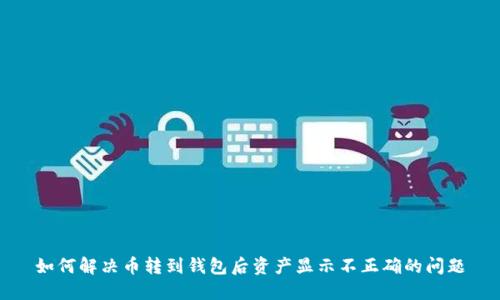 如何解决币转到钱包后资产显示不正确的问题