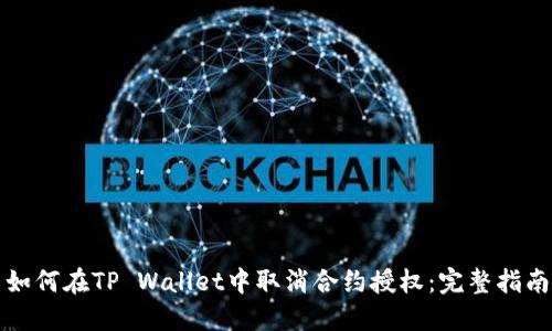 如何在TP Wallet中取消合约授权：完整指南