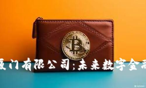 数字钱包厦门有限公司：未来数字金融的引领者