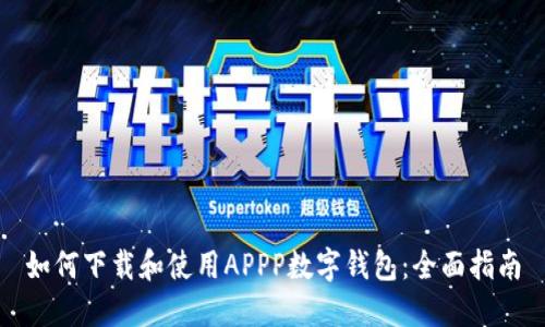 如何下载和使用APPP数字钱包：全面指南