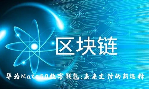 华为Mate50数字钱包：未来支付的新选择