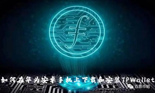 如何在华为安卓手机上下载和安装TPWallet