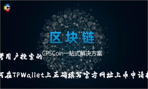 思考用户搜索的

如何在TPWallet上正确填写官方网址上币申请指南