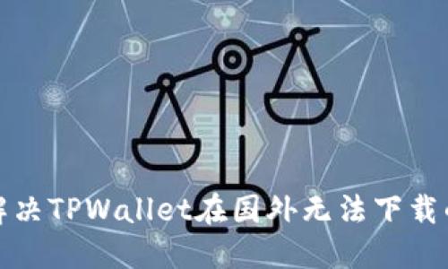 如何解决TPWallet在国外无法下载的问题