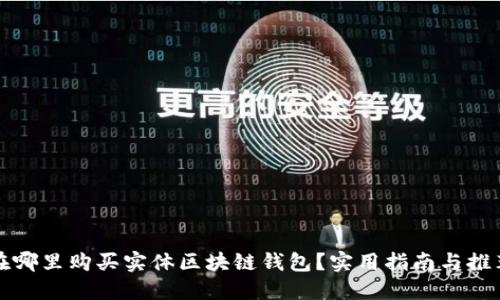 在哪里购买实体区块链钱包？实用指南与推荐