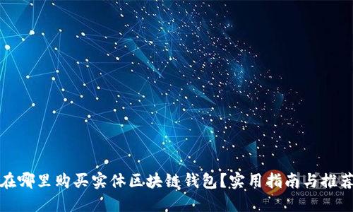在哪里购买实体区块链钱包？实用指南与推荐
