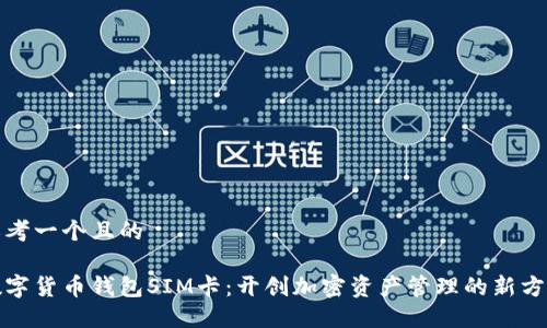 思考一个且的

数字货币钱包SIM卡：开创加密资产管理的新方式
