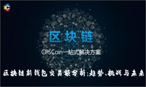 区块链新钱包交易额分析：趋势、挑战与未来