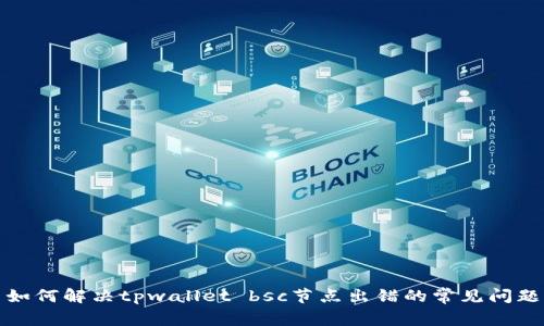 如何解决tpwallet bsc节点出错的常见问题
