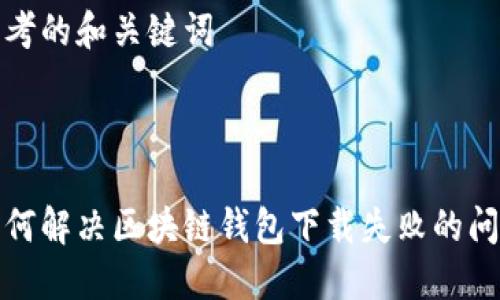 思考的和关键词



如何解决区块链钱包下载失败的问题