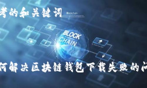 思考的和关键词



如何解决区块链钱包下载失败的问题