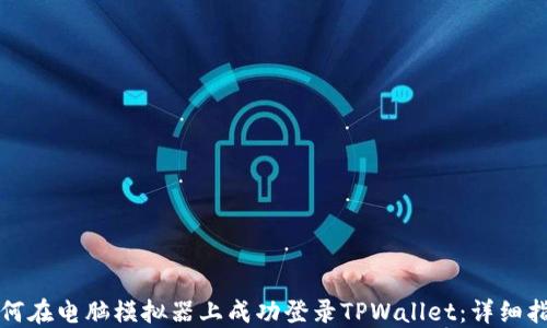 
如何在电脑模拟器上成功登录TPWallet：详细指南
