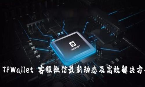 : TPWallet 客服微信最新动态及高效解决方案