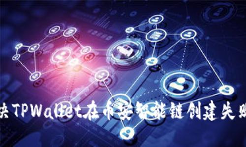 标签：

如何解决TPWallet在币安智能链创建失败的问题