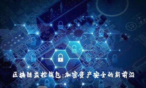 区块链监控钱包：加密资产安全的新前沿