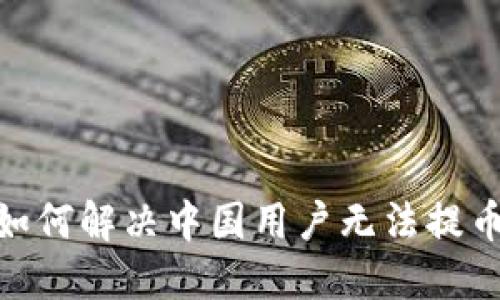 TP钱包：如何解决中国用户无法提币的问题？