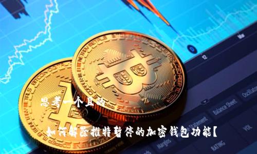 思考一个且的

 如何解除推特暂停的加密钱包功能？