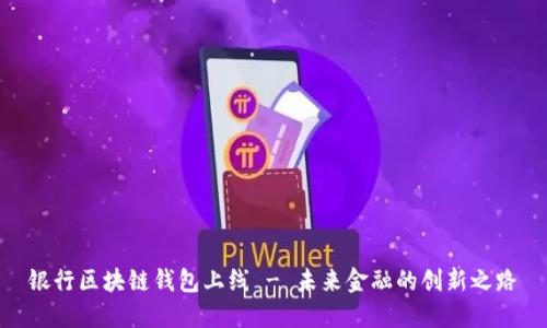 银行区块链钱包上线 - 未来金融的创新之路