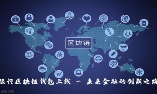 银行区块链钱包上线 - 未来金融的创新之路