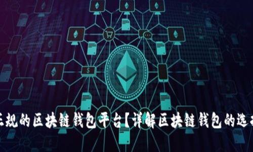 如何选择正规的区块链钱包平台？详解区块链钱包的选择与安全性