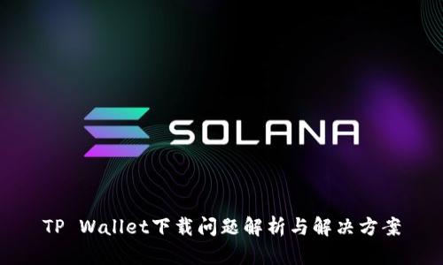 TP Wallet下载问题解析与解决方案