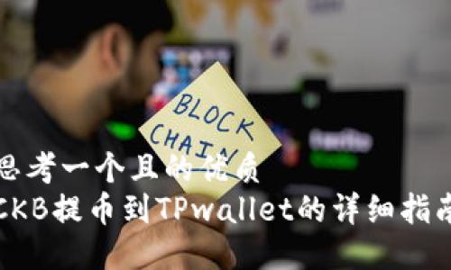 思考一个且的优质  
CKB提币到TPwallet的详细指南
