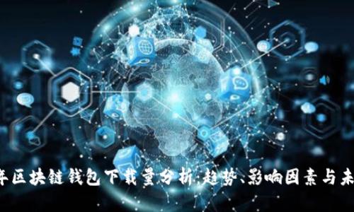 2023年区块链钱包下载量分析：趋势、影响因素与未来展望