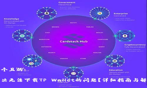 思考一个且的:

如何解决无法下载TP Wallet的问题？详细指南与解决方案