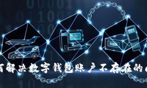 如何解决数字钱包账户不存在的问题
