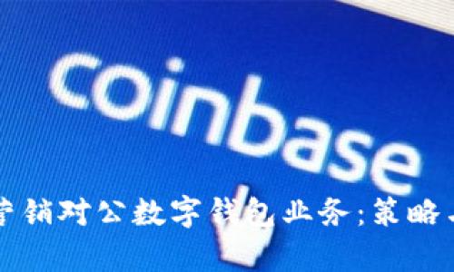 如何有效营销对公数字钱包业务：策略与实战指南