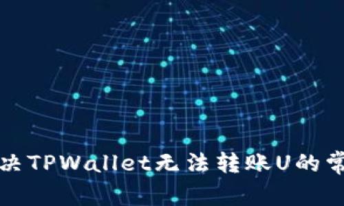 如何解决TPWallet无法转账U的常见问题