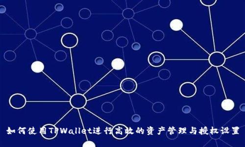 如何使用TPWallet进行高效的资产管理与授权设置