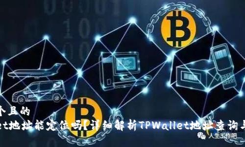 思考一个且的  
TPWallet地址能定位吗？详细解析TPWallet地址查询与安全性