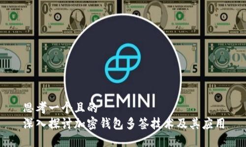 思考一个且的  
深入探讨加密钱包多签技术及其应用